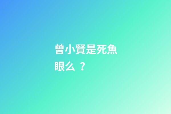 曾小賢是死魚眼么？